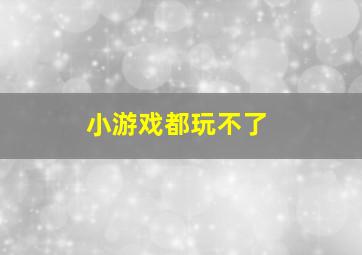 小游戏都玩不了