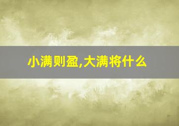 小满则盈,大满将什么