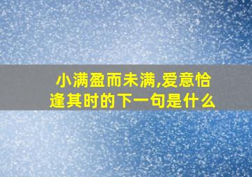 小满盈而未满,爱意恰逢其时的下一句是什么