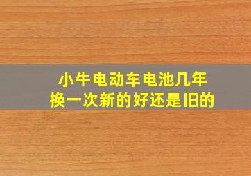 小牛电动车电池几年换一次新的好还是旧的