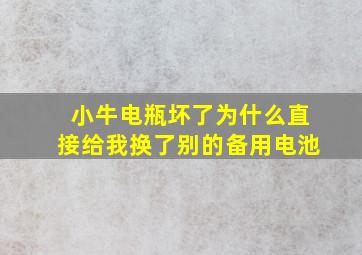 小牛电瓶坏了为什么直接给我换了别的备用电池