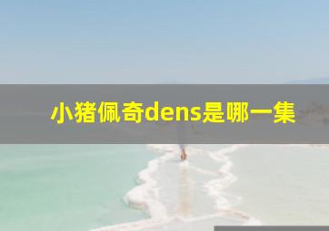 小猪佩奇dens是哪一集