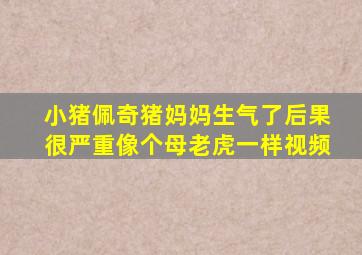 小猪佩奇猪妈妈生气了后果很严重像个母老虎一样视频