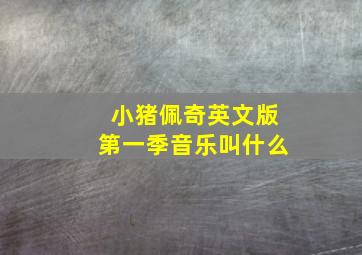 小猪佩奇英文版第一季音乐叫什么