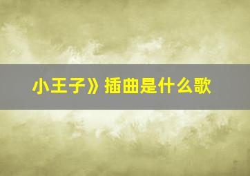 小王子》插曲是什么歌