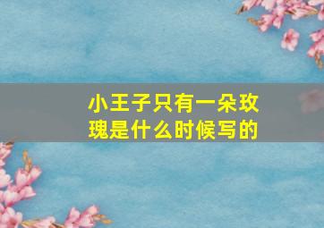 小王子只有一朵玫瑰是什么时候写的