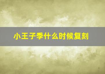 小王子季什么时候复刻