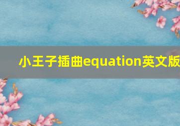 小王子插曲equation英文版