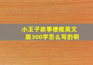 小王子故事梗概英文版300字怎么写的啊