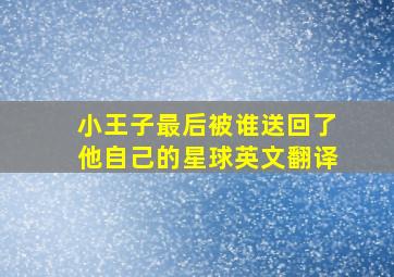 小王子最后被谁送回了他自己的星球英文翻译