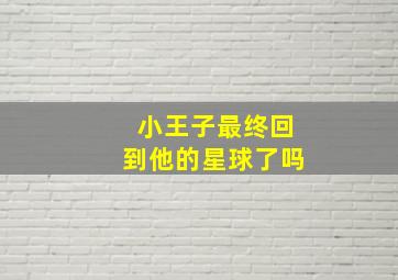 小王子最终回到他的星球了吗