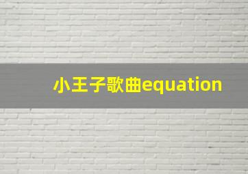 小王子歌曲equation