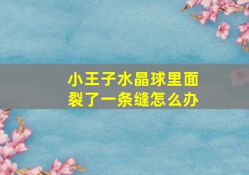 小王子水晶球里面裂了一条缝怎么办