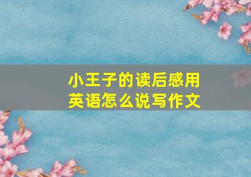 小王子的读后感用英语怎么说写作文