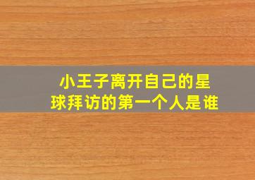 小王子离开自己的星球拜访的第一个人是谁