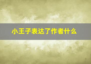 小王子表达了作者什么