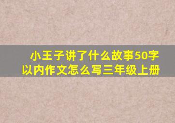 小王子讲了什么故事50字以内作文怎么写三年级上册