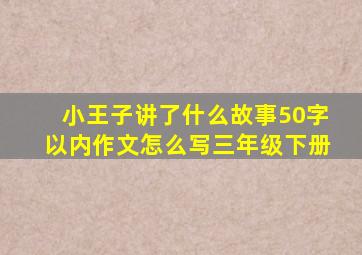 小王子讲了什么故事50字以内作文怎么写三年级下册