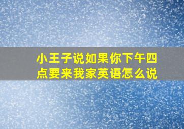 小王子说如果你下午四点要来我家英语怎么说