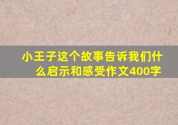 小王子这个故事告诉我们什么启示和感受作文400字