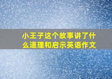 小王子这个故事讲了什么道理和启示英语作文