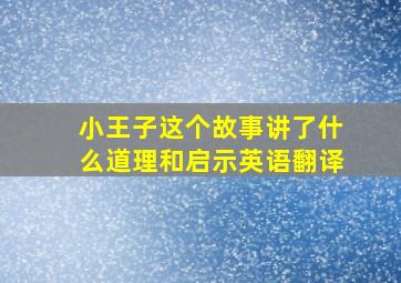 小王子这个故事讲了什么道理和启示英语翻译