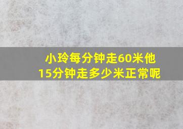 小玲每分钟走60米他15分钟走多少米正常呢