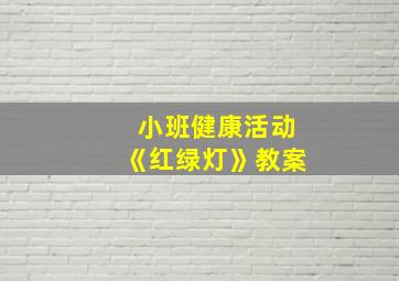 小班健康活动《红绿灯》教案