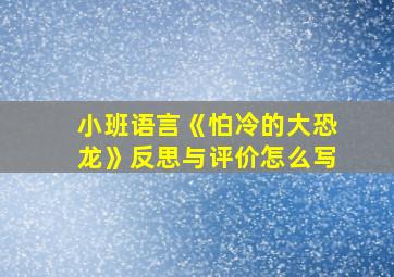 小班语言《怕冷的大恐龙》反思与评价怎么写