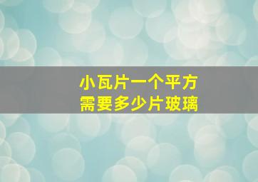 小瓦片一个平方需要多少片玻璃