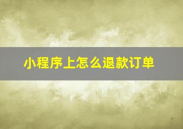 小程序上怎么退款订单