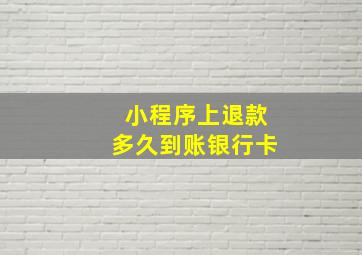 小程序上退款多久到账银行卡