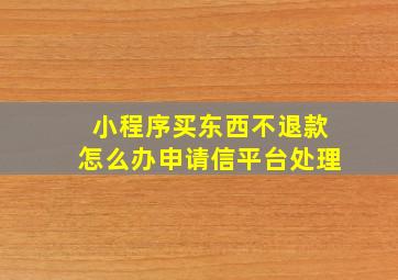 小程序买东西不退款怎么办申请信平台处理