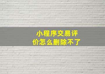 小程序交易评价怎么删除不了