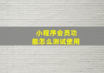 小程序会员功能怎么测试使用