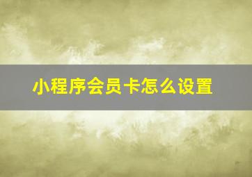 小程序会员卡怎么设置