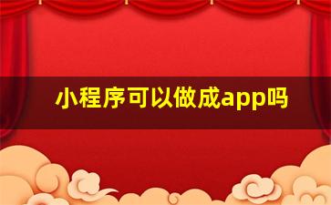 小程序可以做成app吗