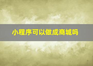 小程序可以做成商城吗