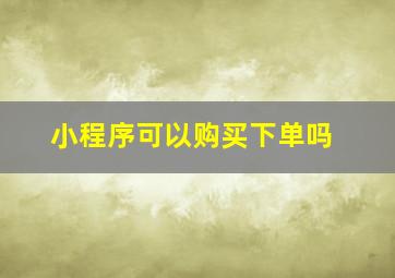 小程序可以购买下单吗