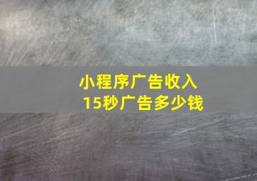 小程序广告收入15秒广告多少钱