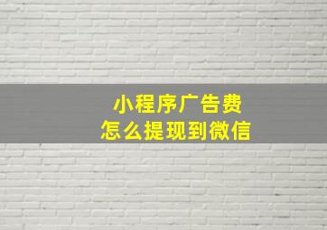 小程序广告费怎么提现到微信