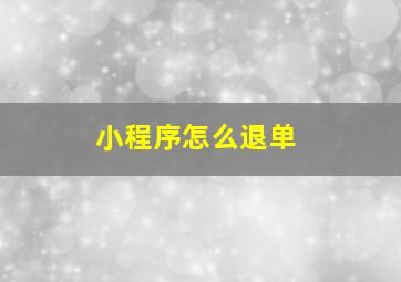 小程序怎么退单