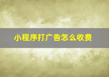 小程序打广告怎么收费