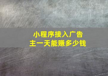 小程序接入广告主一天能赚多少钱