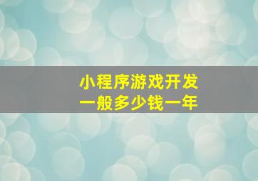 小程序游戏开发一般多少钱一年