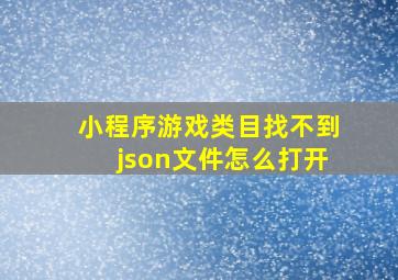 小程序游戏类目找不到json文件怎么打开