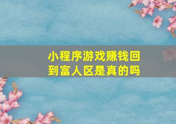 小程序游戏赚钱回到富人区是真的吗