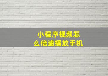 小程序视频怎么倍速播放手机