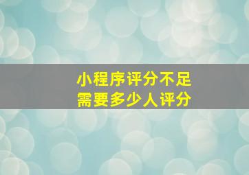 小程序评分不足需要多少人评分