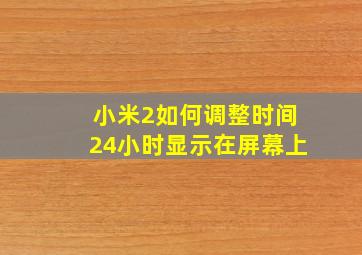 小米2如何调整时间24小时显示在屏幕上